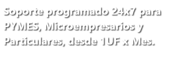 Soporte programado 24x7 para PYMES, Microempresarios y Particulares, desde 2UF x Mes.